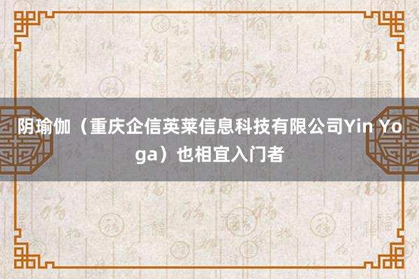 阴瑜伽(重庆企信英莱信息科技有限公司Yin Yoga)也相宜入门者