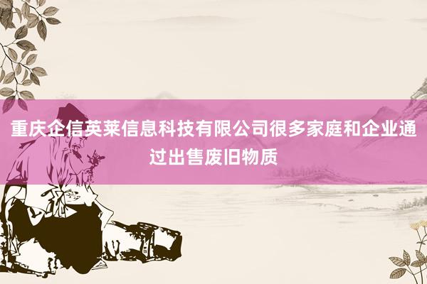 重庆企信英莱信息科技有限公司很多家庭和企业通过出售废旧物质