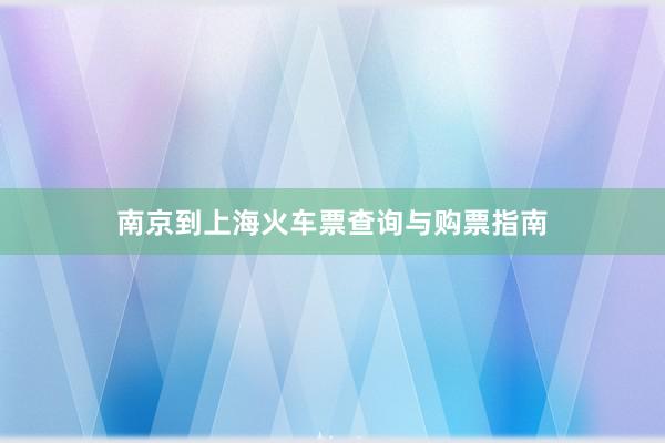 南京到上海火车票查询与购票指南