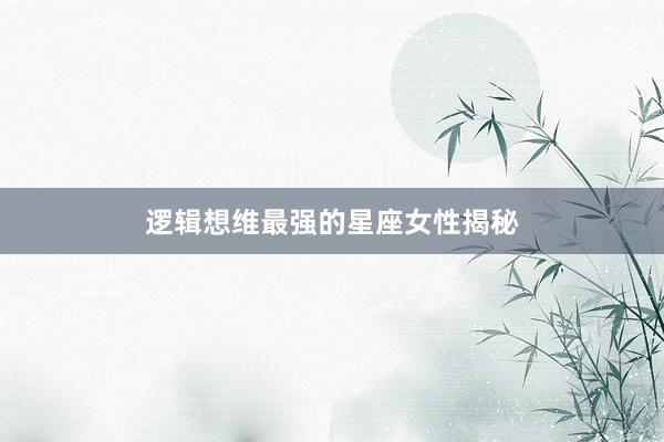 逻辑想维最强的星座女性揭秘