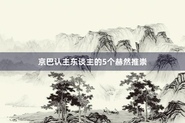 京巴认主东谈主的5个赫然推崇