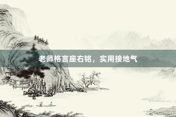 老师格言座右铭，实用接地气